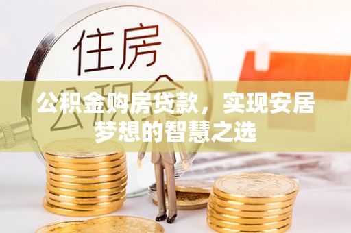 中牟公积金购房贷款，实现安居梦想的智慧之选
