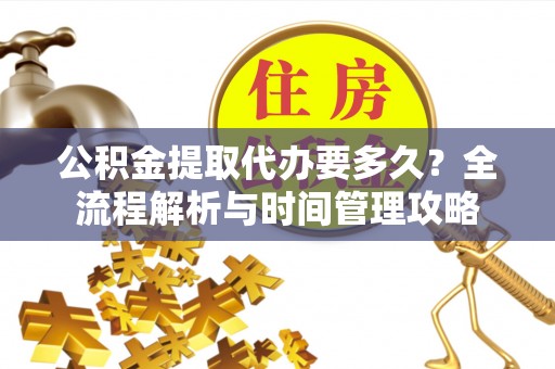 中牟公积金提取代办要多久？全流程解析与时间管理攻略