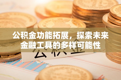 中牟公积金功能拓展，探索未来金融工具的多样可能性