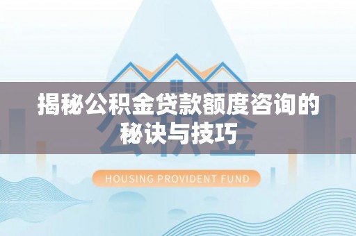 中牟揭秘公积金贷款额度咨询的秘诀与技巧