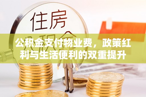 中牟公积金支付物业费，政策红利与生活便利的双重提升