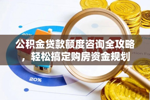 中牟公积金贷款额度咨询全攻略，轻松搞定购房资金规划