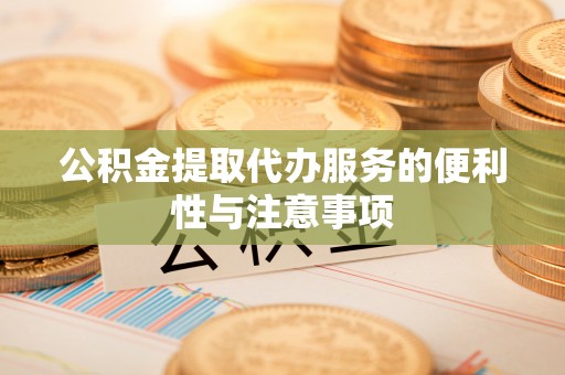 中牟公积金提取代办服务的便利性与注意事项
