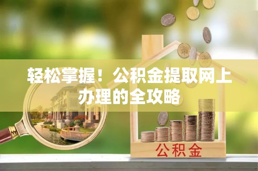 中牟轻松掌握！公积金提取网上办理的全攻略