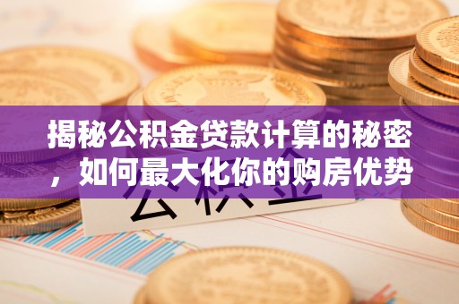中牟揭秘公积金贷款计算的秘密，如何最大化你的购房优势