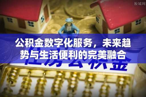中牟公积金数字化服务，未来趋势与生活便利的完美融合