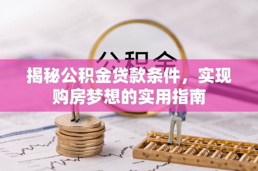 中牟揭秘公积金贷款条件，实现购房梦想的实用指南