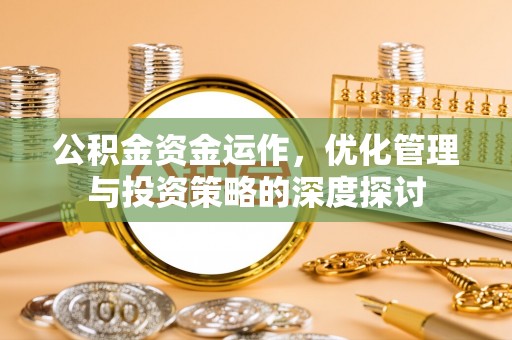 中牟公积金资金运作，优化管理与投资策略的深度探讨