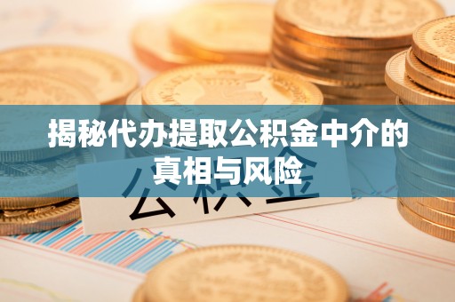 中牟揭秘代办提取公积金中介的真相与风险
