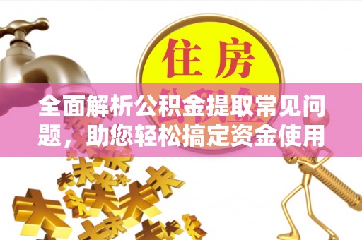 中牟全面解析公积金提取常见问题，助您轻松搞定资金使用