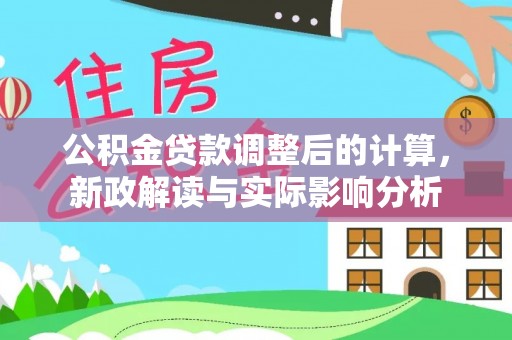 中牟公积金贷款调整后的计算，新政解读与实际影响分析