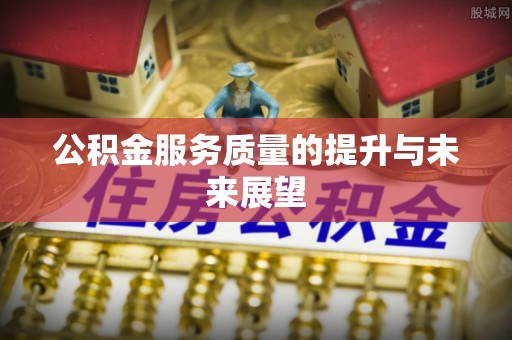 中牟公积金服务质量的提升与未来展望