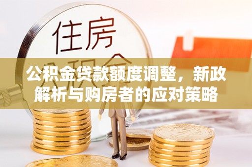 中牟公积金贷款额度调整，新政解析与购房者的应对策略