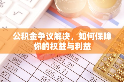 中牟公积金争议解决，如何保障你的权益与利益