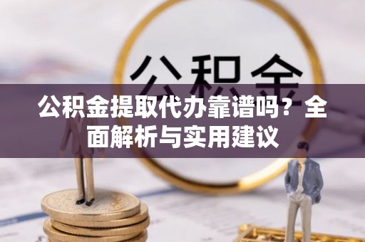 中牟公积金提取代办靠谱吗？全面解析与实用建议