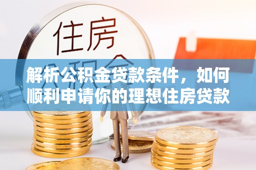中牟解析公积金贷款条件，如何顺利申请你的理想住房贷款