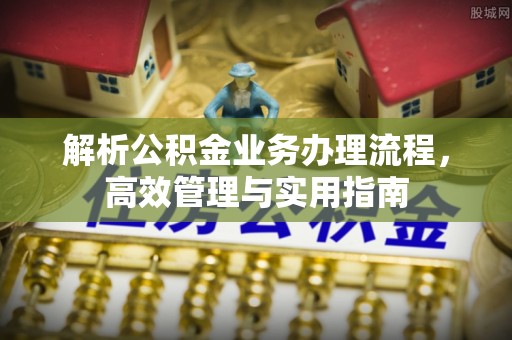 中牟解析公积金业务办理流程，高效管理与实用指南