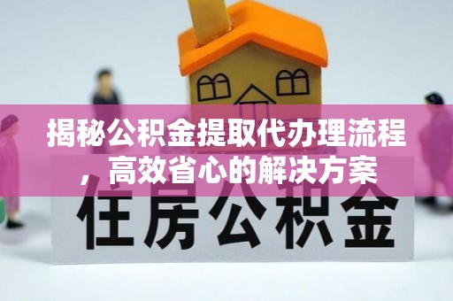 中牟揭秘公积金提取代办理流程，高效省心的解决方案