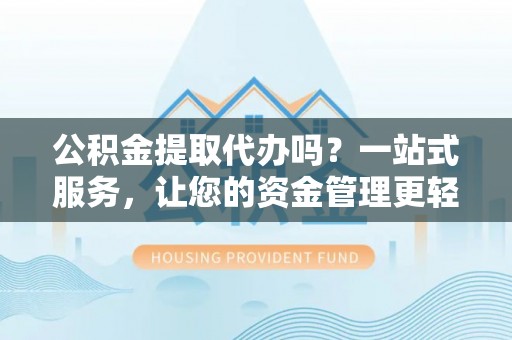 中牟公积金提取代办吗？一站式服务，让您的资金管理更轻松