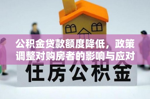 中牟公积金贷款额度降低，政策调整对购房者的影响与应对策略