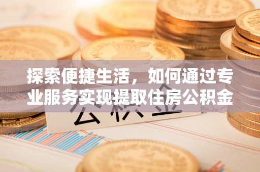 中牟探索便捷生活，如何通过专业服务实现提取住房公积金代办