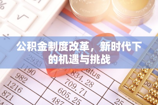 中牟公积金制度改革，新时代下的机遇与挑战