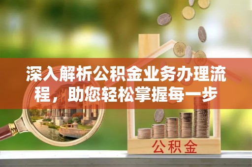 中牟深入解析公积金业务办理流程，助您轻松掌握每一步