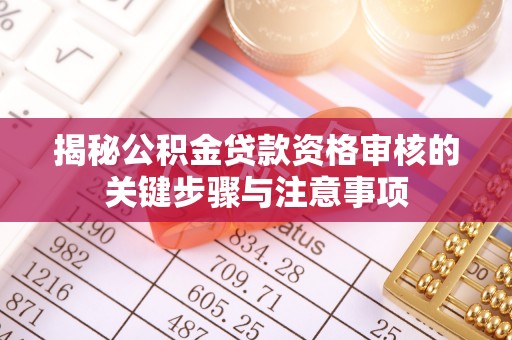 中牟揭秘公积金贷款资格审核的关键步骤与注意事项