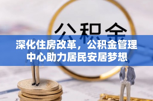 中牟深化住房改革，公积金管理中心助力居民安居梦想