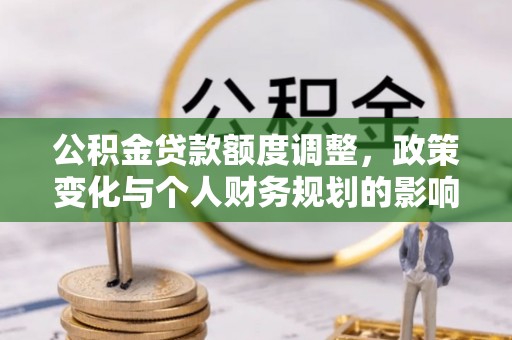 中牟公积金贷款额度调整，政策变化与个人财务规划的影响分析