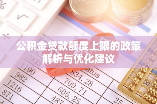 中牟公积金贷款额度上限的政策解析与优化建议