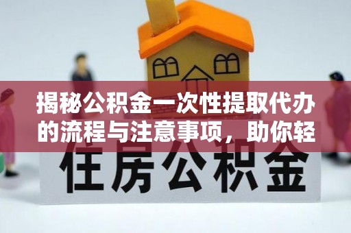 中牟揭秘公积金一次性提取代办的流程与注意事项，助你轻松搞定财务规划