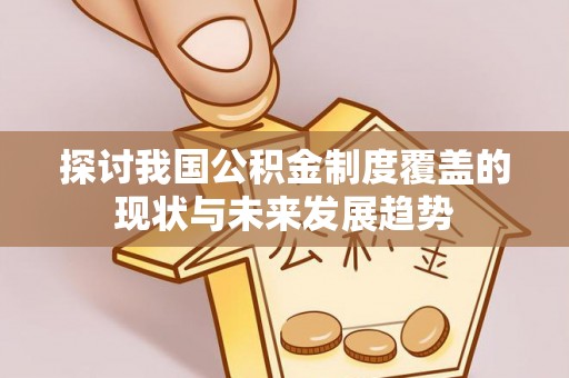 中牟探讨我国公积金制度覆盖的现状与未来发展趋势