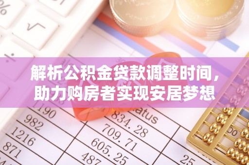 中牟解析公积金贷款调整时间，助力购房者实现安居梦想