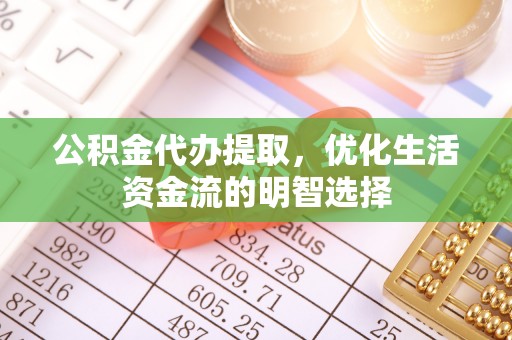 中牟公积金代办提取，优化生活资金流的明智选择