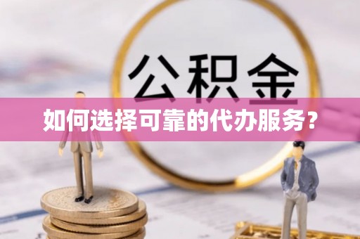 中牟如何选择可靠的代办服务？