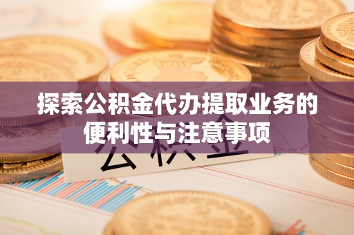 中牟探索公积金代办提取业务的便利性与注意事项