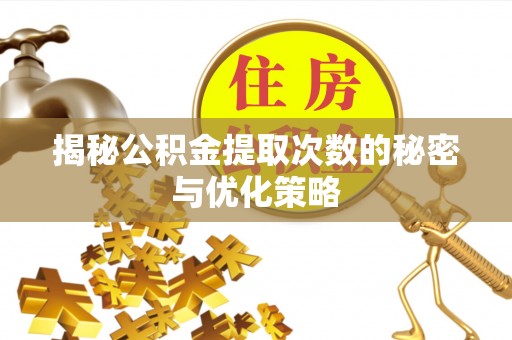中牟揭秘公积金提取次数的秘密与优化策略