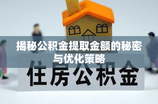 中牟揭秘公积金提取金额的秘密与优化策略