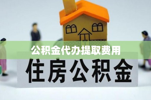中牟公积金代办提取费用
