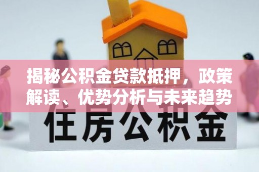 中牟揭秘公积金贷款抵押，政策解读、优势分析与未来趋势