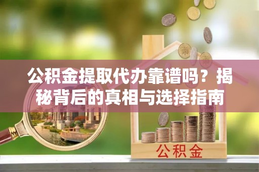 中牟公积金提取代办靠谱吗？揭秘背后的真相与选择指南