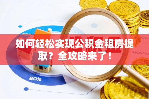中牟如何轻松实现公积金租房提取？全攻略来了！