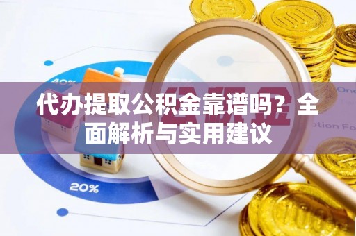 中牟代办提取公积金靠谱吗？全面解析与实用建议
