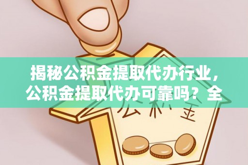 中牟揭秘公积金提取代办行业，公积金提取代办可靠吗？全面解析与风险规避