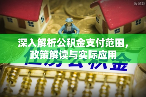 中牟深入解析公积金支付范围，政策解读与实际应用