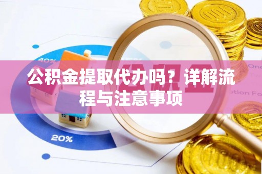 中牟公积金提取代办吗？详解流程与注意事项