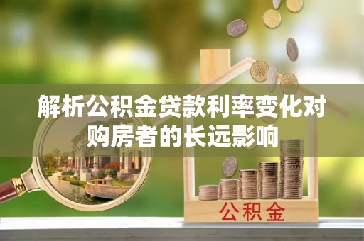 中牟解析公积金贷款利率变化对购房者的长远影响