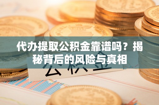 中牟代办提取公积金靠谱吗？揭秘背后的风险与真相