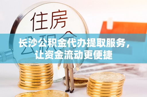 中牟长沙公积金代办提取服务，让资金流动更便捷